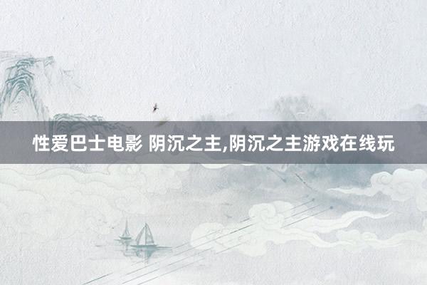 性爱巴士电影 阴沉之主，阴沉之主游戏在线玩