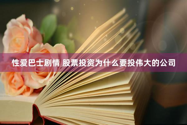 性爱巴士剧情 股票投资为什么要投伟大的公司