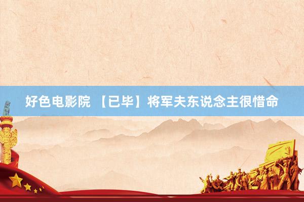 好色电影院 【已毕】将军夫东说念主很惜命