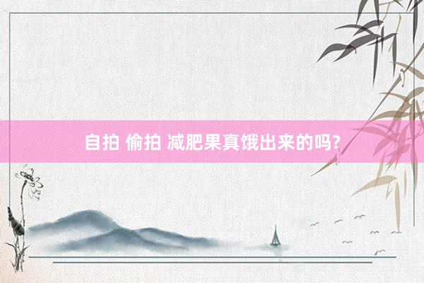 自拍 偷拍 减肥果真饿出来的吗?