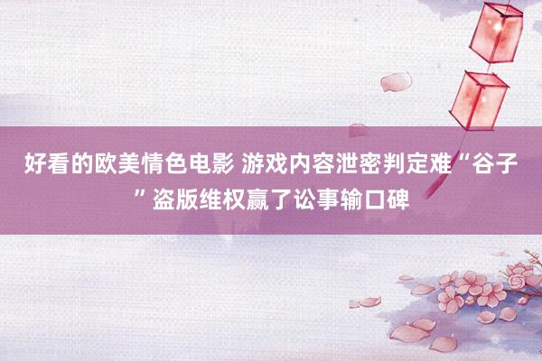 好看的欧美情色电影 游戏内容泄密判定难“谷子”盗版维权赢了讼事输口碑