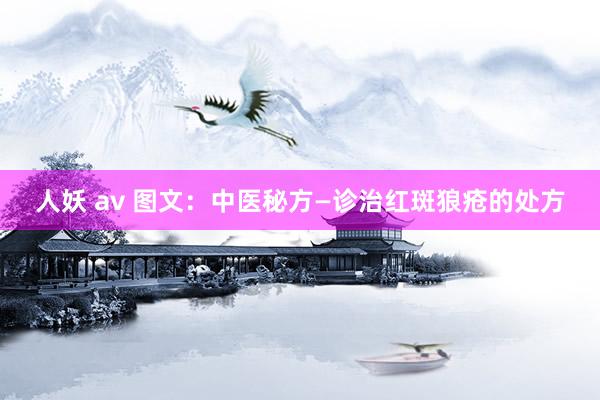 人妖 av 图文：中医秘方—诊治红斑狼疮的处方