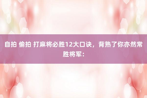 自拍 偷拍 打麻将必胜12大口诀，背熟了你亦然常胜将军：