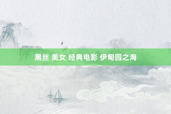 黑丝 美女 经典电影 伊甸园之海