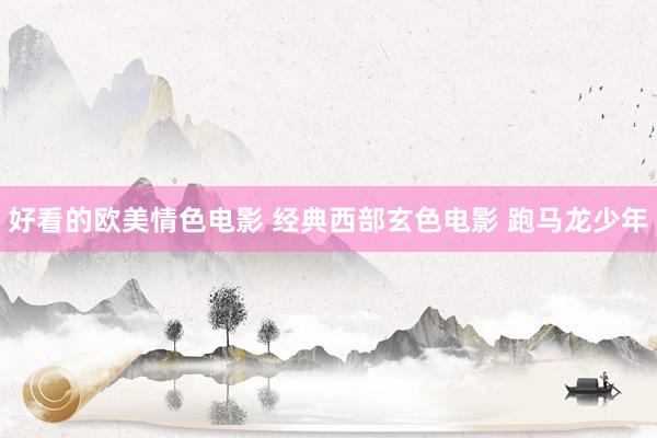 好看的欧美情色电影 经典西部玄色电影 跑马龙少年