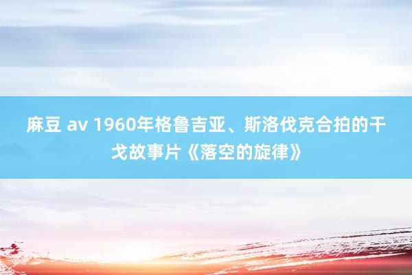 麻豆 av 1960年格鲁吉亚、斯洛伐克合拍的干戈故事片《落空的旋律》